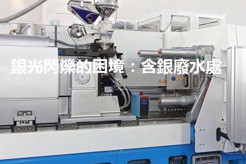 銀光閃爍的困境：含銀廢水處理的創(chuàng)新與挑戰(zhàn)？